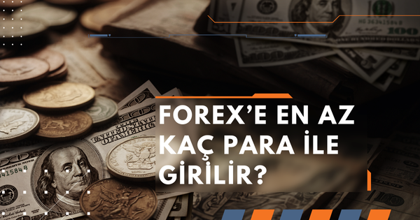 Forex En Az Kaç Parayla Girilir? Minimum Yatırım Miktarı ve Stratejiler